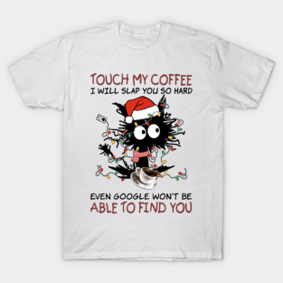 Touch My Coffee I Will Slap You So Hard T-Shirt - Cat Christmas Touch My Coffee I Will Slap You So Hard by Buleskulls 